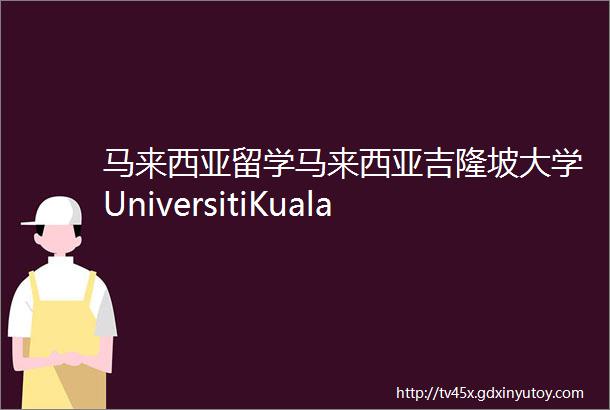 马来西亚留学马来西亚吉隆坡大学UniversitiKualaLumpur